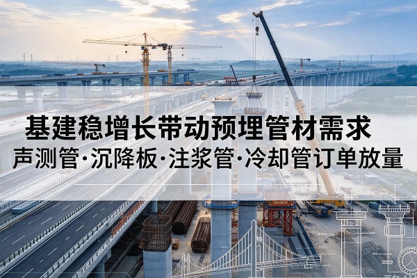金川基建稳增长带动预埋监测管材需求，声测管、沉降板、注浆管订单持续放量